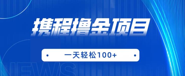 携程最新撸金项目，只需一部手机，单机日入100+【揭秘】汇创网-网创项目_汇创网_中创网_福缘网_冒泡网_资源整合平台汇创网