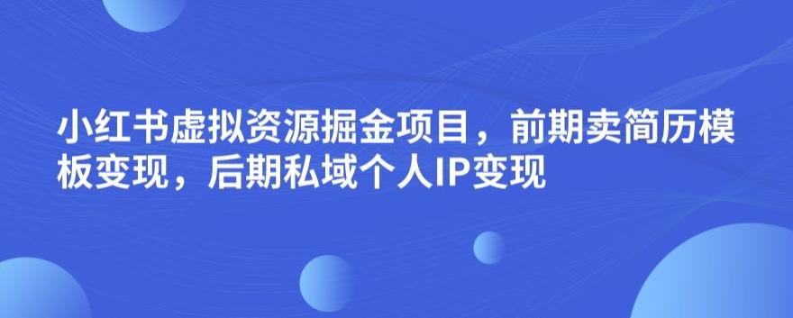 小红书虚拟资源掘金项目，前期卖简历模板变现，后期私域个人IP变现，日入300，长期稳定【揭秘】汇创网-网创项目_汇创网_中创网_福缘网_冒泡网_网创项目平台汇创网