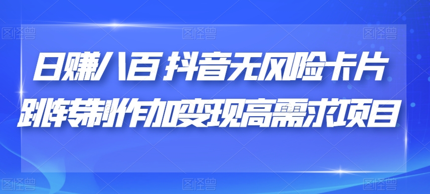 日赚八百抖音无风险卡片跳转制作加变现高需求项目【揭秘】汇创网-网创项目_汇创网_中创网_福缘网_冒泡网_资源整合平台汇创网