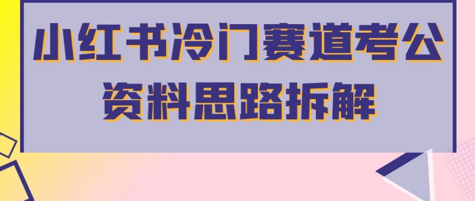 小红书冷门赛道考公资料思路拆解，简单搬运无需操作，转化高涨粉快轻松月入过万汇创网-网创项目_汇创网_中创网_福缘网_冒泡网_资源整合平台汇创网
