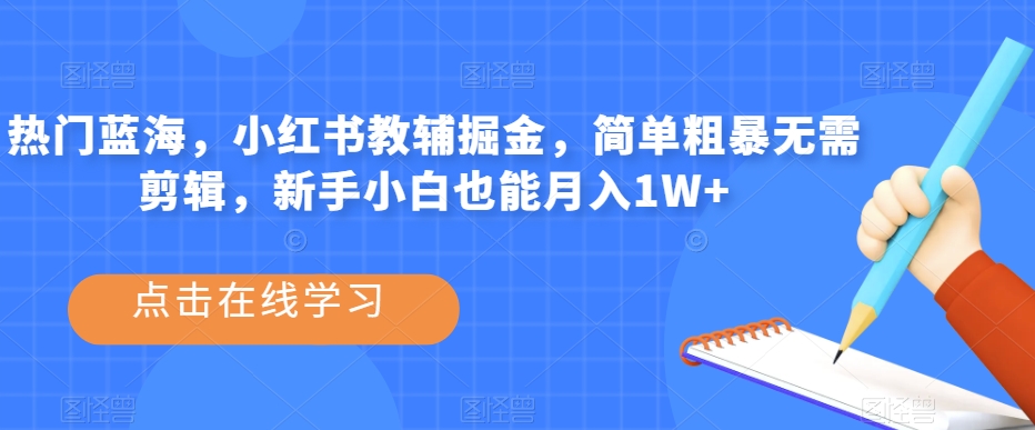热门蓝海，小红书教辅掘金，简单粗暴无需剪辑，新手小白也能月入1W+【揭秘】汇创网-网创项目_汇创网_中创网_福缘网_冒泡网_资源整合平台汇创网