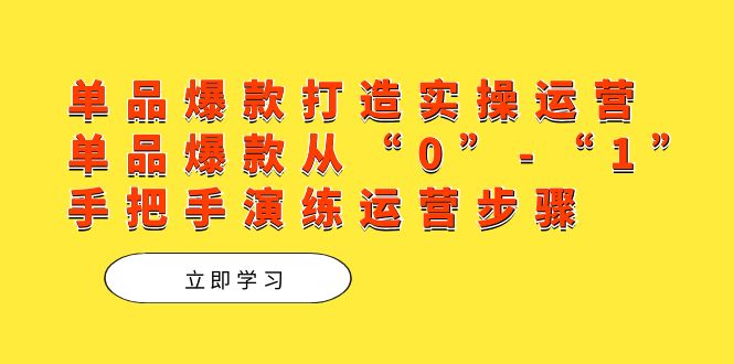 单品爆款打造实操运营，单品爆款从“0”-“1”手把手演练运营步骤汇创网-网创项目_汇创网_中创网_福缘网_冒泡网_资源整合平台汇创网