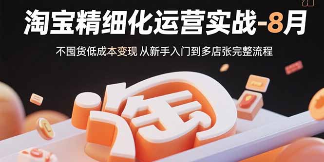 （15739期）淘宝精细化运营实战-8月：不囤货低成本变现 从新手入门到多店扩张完整流程汇创网-网创项目_汇创网_中创网_福缘网_冒泡网_网创项目平台汇创网
