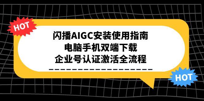 （15155期）闪播AIGC安装使用指南，电脑手机双端下载，企业号认证激活全流程汇创网-网创项目_汇创网_中创网_福缘网_冒泡网_资源整合平台汇创网