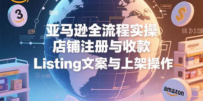 （15349期）亚马逊全流程实操，店铺注册与收款，Listing文案与上架操作汇创网-网创项目_汇创网_中创网_福缘网_冒泡网_资源整合平台汇创网