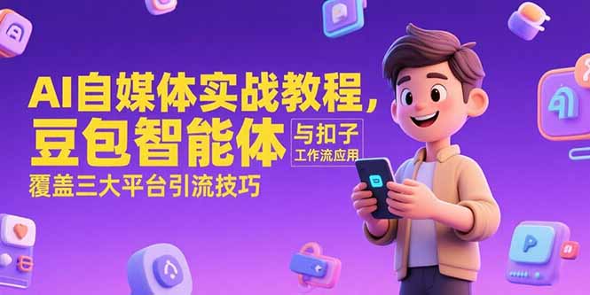 （15275期）AI自媒体实战教程，豆包智能体与扣子工作流应用，覆盖三大平台引流技巧汇创网-网创项目_汇创网_中创网_福缘网_冒泡网_资源整合平台汇创网