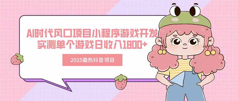 （15442期）2025最热抖音项目 Ai时代风口项目小程序游戏开发 实测单个游戏日收入1800+汇创网-网创项目_汇创网_中创网_福缘网_冒泡网_资源整合平台汇创网