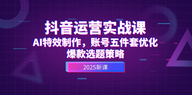 （14918期）抖音运营实战课，AI特效制作，账号五件套优化，爆款选题策略汇创网-网创项目_汇创网_中创网_福缘网_冒泡网_资源整合平台汇创网