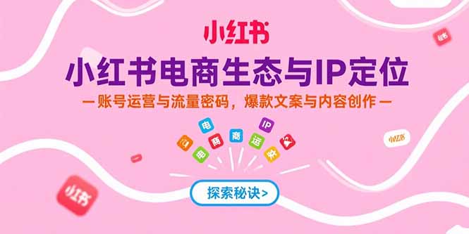 （15350期）小红书电商生态与IP定位，账号运营与流量密码，爆款文案与内容创作汇创网-网创项目_汇创网_中创网_福缘网_冒泡网_资源整合平台汇创网