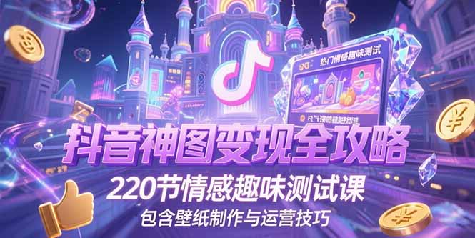 （15264期）抖音神图变现全攻略，220节情感趣味测试课，包含壁纸制作与运营技巧汇创网-网创项目_汇创网_中创网_福缘网_冒泡网_资源整合平台汇创网