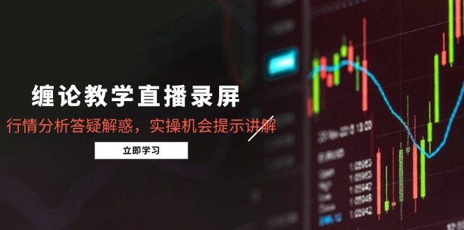 （15727期）缠论教学直播录屏，行情分析答疑解惑，实操机会提示讲解（更新8月）汇创网-网创项目_汇创网_中创网_福缘网_冒泡网_网创项目平台汇创网