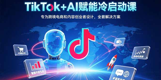 （15561期）TikTok+AI赋能冷启动课：专为跨境电商和内容创业者设计，全套解决方案汇创网-网创项目_汇创网_中创网_福缘网_冒泡网_资源整合平台汇创网