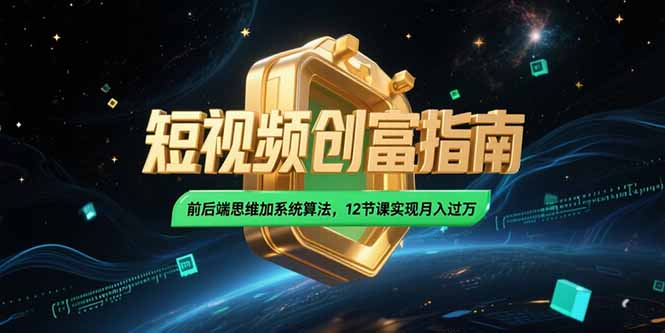 （15221期）2025短视频创富指南，前后端思维加系统算法，12节课实现月入过万汇创网-网创项目_汇创网_中创网_福缘网_冒泡网_资源整合平台汇创网