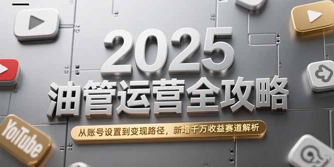 （15232期）2025油管运营全攻略，从账号设置到变现路径，新增千万收益赛道解析汇创网-网创项目_汇创网_中创网_福缘网_冒泡网_网创项目平台汇创网