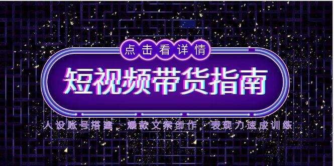 （14912期）2025短视频带货指南，人设账号搭建，爆款文案创作，表现力速成训练汇创网-网创项目_汇创网_中创网_福缘网_冒泡网_资源整合平台汇创网