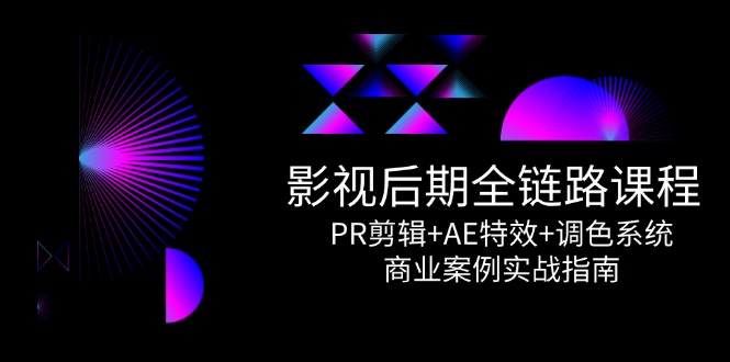 （14967期）影视后期全链路课程，PR剪辑+AE特效+调色系统，商业案例实战指南汇创网-网创项目_汇创网_中创网_福缘网_冒泡网_资源整合平台汇创网