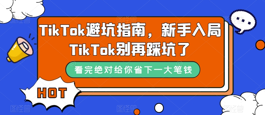 TikTok·避坑指南，新手入局Tk别再踩坑了（10节课）汇创网-网创项目_汇创网_中创网_福缘网_冒泡网_资源整合平台汇创网