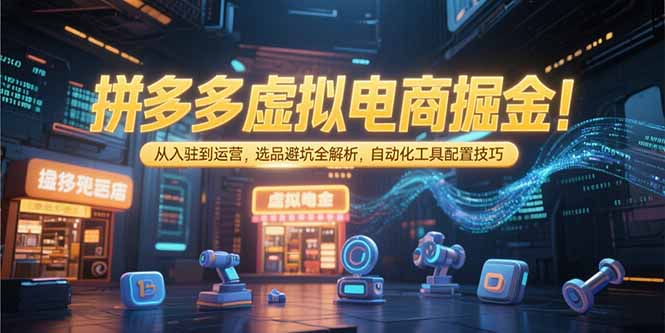 （15330期）拼多多虚拟电商掘金：从入驻到运营，选品避坑全解析，自动化工具配置技巧汇创网-网创项目_汇创网_中创网_福缘网_冒泡网_网创项目平台汇创网