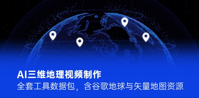 （14961期）AI三维地理视频制作，全套工具数据包，含谷歌地球与矢量地图资源汇创网-网创项目_汇创网_中创网_福缘网_冒泡网_资源整合平台汇创网