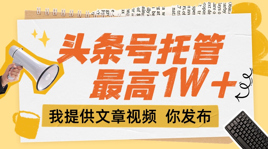 （15222期）【头条号托管 】团队提供文章视频，你发布，每天5分钟，最高躺挣1W+汇创网-网创项目_汇创网_中创网_福缘网_冒泡网_资源整合平台汇创网