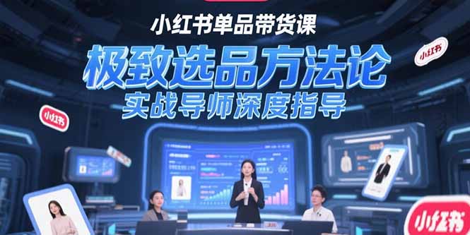 （15324期）小红书单品带货课，极致选品方法论，实战导师深度指导汇创网-网创项目_汇创网_中创网_福缘网_冒泡网_资源整合平台汇创网