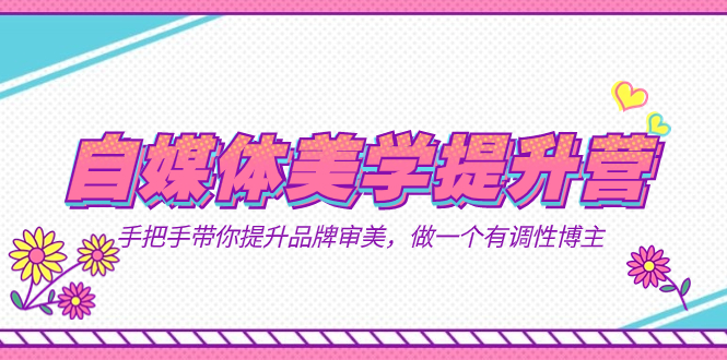自媒体-美学提升营  手把手带你提升-品牌审美，做一个有调性博主（11节课）汇创网-网创项目_汇创网_中创网_福缘网_冒泡网_资源整合平台汇创网