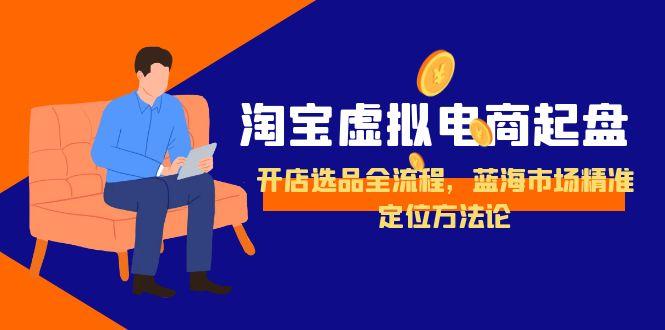 （15159期）淘宝虚拟电商起盘，开店选品全流程，蓝海市场精准定位方法论汇创网-网创项目_汇创网_中创网_福缘网_冒泡网_资源整合平台汇创网