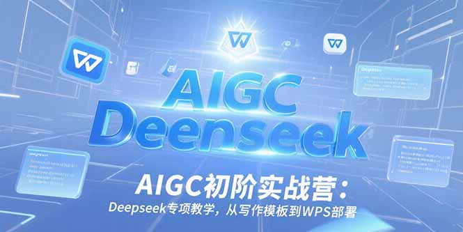 （15223期）AIGC初阶实战营：Deepseek专项教学，从写作模板到WPS部署汇创网-网创项目_汇创网_中创网_福缘网_冒泡网_资源整合平台汇创网