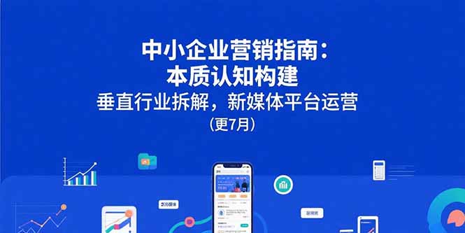 （15501期）中小企业营销指南：本质认知构建，垂直行业拆解，新媒体平台运营(更7月)汇创网-网创项目_汇创网_中创网_福缘网_冒泡网_资源整合平台汇创网