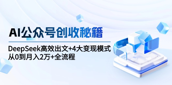 （15047期）AI公众号创收秘籍：DeepSeek高效出文+4大变现模式，从0到月入2万+全流程汇创网-网创项目_汇创网_中创网_福缘网_冒泡网_资源整合平台汇创网