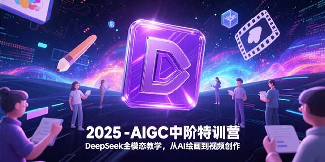 （15224期）2025-AIGC中阶特训营，DeepSeek全模态教学，从AI绘画到视频创作汇创网-网创项目_汇创网_中创网_福缘网_冒泡网_资源整合平台汇创网