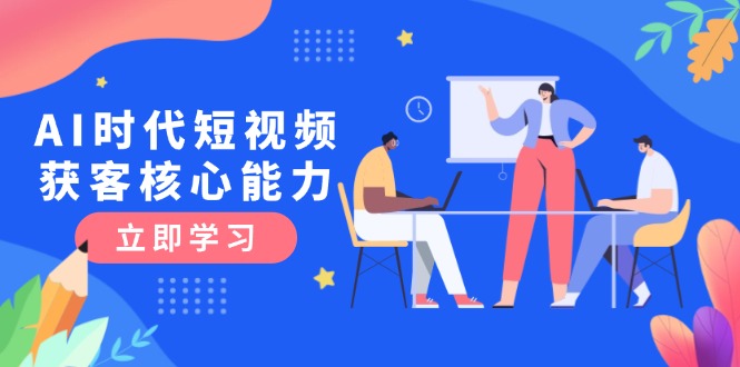 （15066期）AI时代短视频获客核心课程，三大必备技能解析，认知升级关键要点汇创网-网创项目_汇创网_中创网_福缘网_冒泡网_资源整合平台汇创网
