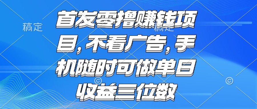 （15388期）零撸赚钱项目 不看广告 手机随时可做 单日收益三位数汇创网-网创项目_汇创网_中创网_福缘网_冒泡网_资源整合平台汇创网