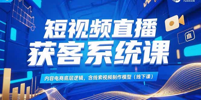 （15282期）短视频直播获客系统课，内容电商底层逻辑，含线索视频制作模型(线下课)汇创网-网创项目_汇创网_中创网_福缘网_冒泡网_网创项目平台汇创网