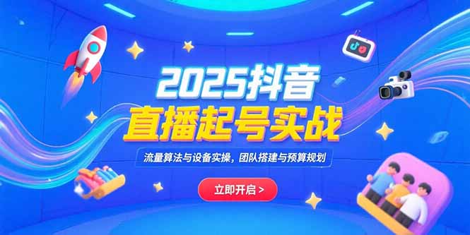 （15351期）2025抖音直播起号实战，流量算法与设备实操，团队搭建与预算规划汇创网-网创项目_汇创网_中创网_福缘网_冒泡网_资源整合平台汇创网