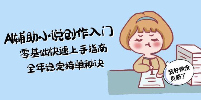 （15067期）AI辅助小说创作入门，零基础快速上手指南，全年稳定接单秘诀汇创网-网创项目_汇创网_中创网_福缘网_冒泡网_网创项目平台汇创网