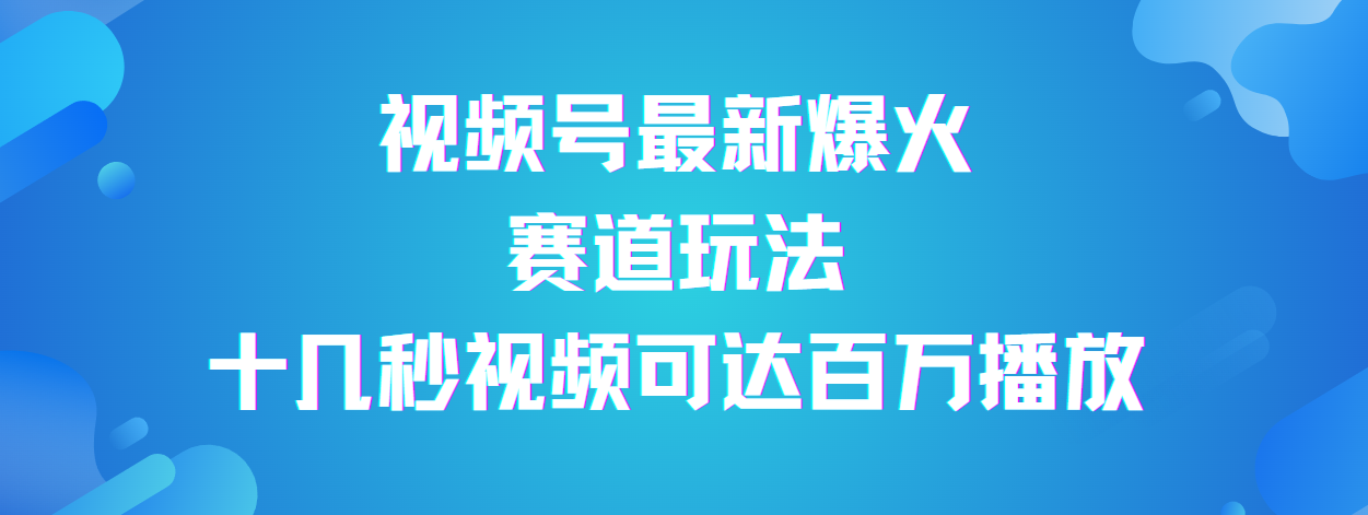 视频号最新爆火赛道玩法，流量巨大，视频制作简单，轻松月入数万汇创网-网创项目_汇创网_中创网_福缘网_冒泡网_资源整合平台汇创网