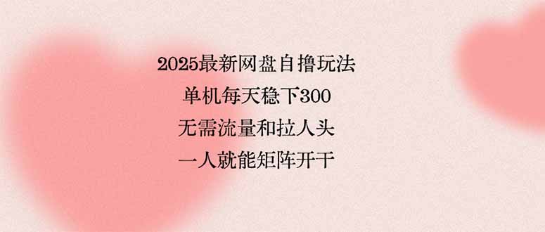 （15831期）2025最新网盘自撸玩法，单机每天稳下3张，无需流量和拉人头，一个人就…汇创网-网创项目_汇创网_中创网_福缘网_冒泡网_网创项目平台汇创网