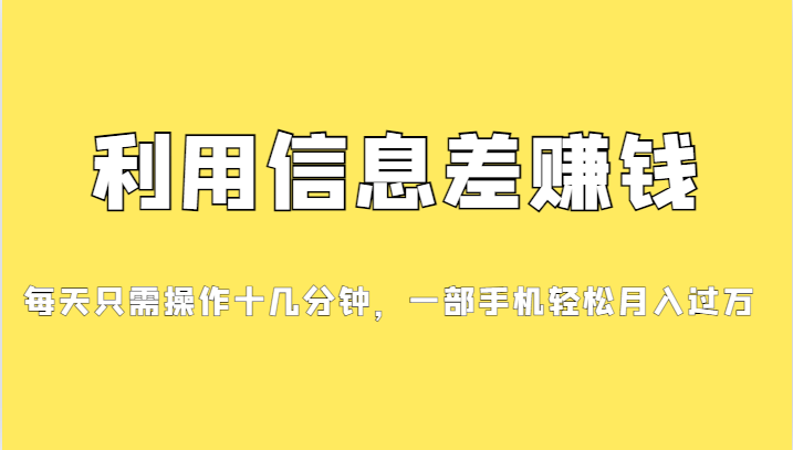 利用信息差赚钱，每天只需操作十几分钟，一部手机轻松月入过万汇创网-网创项目_汇创网_中创网_福缘网_冒泡网_资源整合平台汇创网