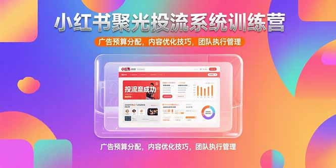 （15407期）小红书聚光投流系统训练营，广告预算分配，内容优化技巧，团队执行管理汇创网-网创项目_汇创网_中创网_福缘网_冒泡网_资源整合平台汇创网