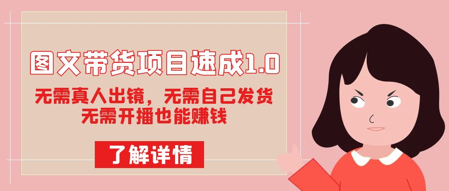 图文带货项目速成1.0：无需真人出镜，无需自己发货，无需开播也能赚钱！汇创网-网创项目_汇创网_中创网_福缘网_冒泡网_资源整合平台汇创网
