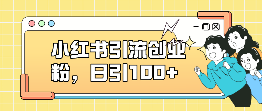小红书引流创业粉，日引100+，小白可上手，可矩阵操作汇创网-网创项目_汇创网_中创网_福缘网_冒泡网_资源整合平台汇创网