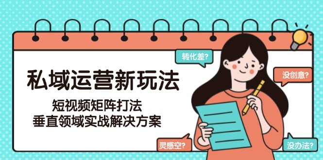 （15069期）私域运营新玩法，短视频矩阵打法，垂直领域实战解决方案（更新6月）汇创网-网创项目_汇创网_中创网_福缘网_冒泡网_资源整合平台汇创网