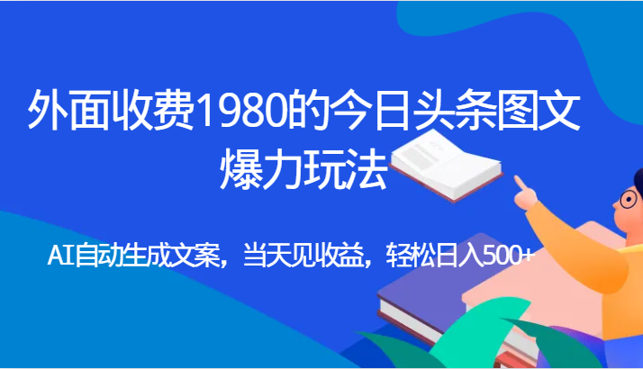 外面收费1980的今日头条图文爆力玩法,AI自动生成文案，当天见收益，轻松日入500+汇创网-网创项目_汇创网_中创网_福缘网_冒泡网_网创项目平台汇创网