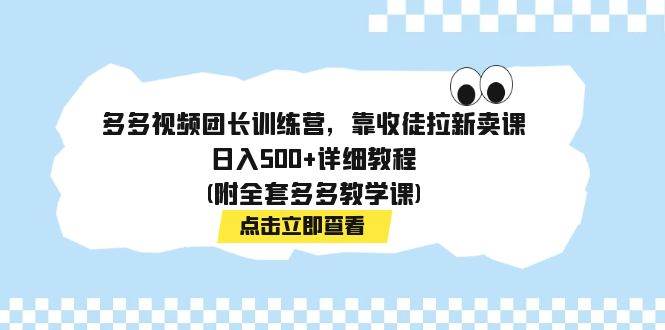 多多视频团长训练营，靠收徒拉新卖课，日入500+详细教程(附全套多多教学课)汇创网-网创项目_汇创网_中创网_福缘网_冒泡网_资源整合平台汇创网