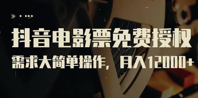 抖音电影票免费授权，需求大简单操作，月入12000+（教程+素材打包）汇创网-网创项目_汇创网_中创网_福缘网_冒泡网_资源整合平台汇创网