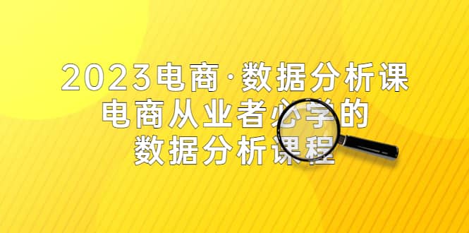 2023电商·数据分析课，电商·从业者必学的数据分析课程（42节课）网创项目_汇创网_中创网_福缘网_冒泡网_资源整合平台汇创网