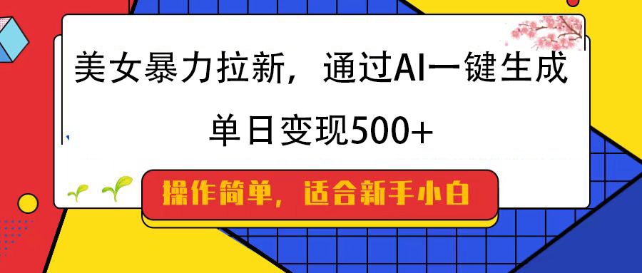 美女暴力拉新，通过AI一键生成，纯小白一学就会，单日变现500+汇创网-网创项目_汇创网_中创网_福缘网_冒泡网_资源整合平台汇创网