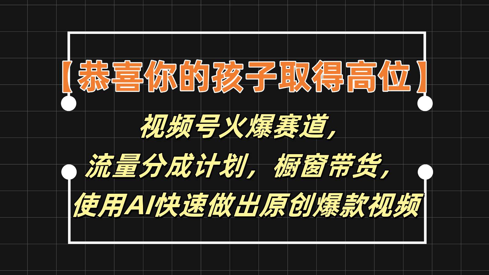 【恭喜你的孩子取得高位】视频号火爆赛道，分成计划橱窗带货，使用AI快速做原创视频汇创网-网创项目_汇创网_中创网_福缘网_冒泡网_网创项目平台汇创网