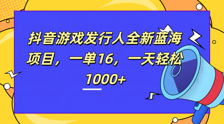 全新抖音游戏发行人蓝海项目，一单16，一天轻松1000+汇创网-网创项目_汇创网_中创网_福缘网_冒泡网_网创项目平台汇创网